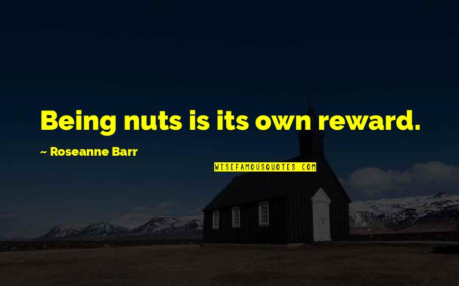 Masouras Giorgos Quotes By Roseanne Barr: Being nuts is its own reward. Masouras Giorgos Quotes By Roseanne Barr: Being nuts is its own reward.