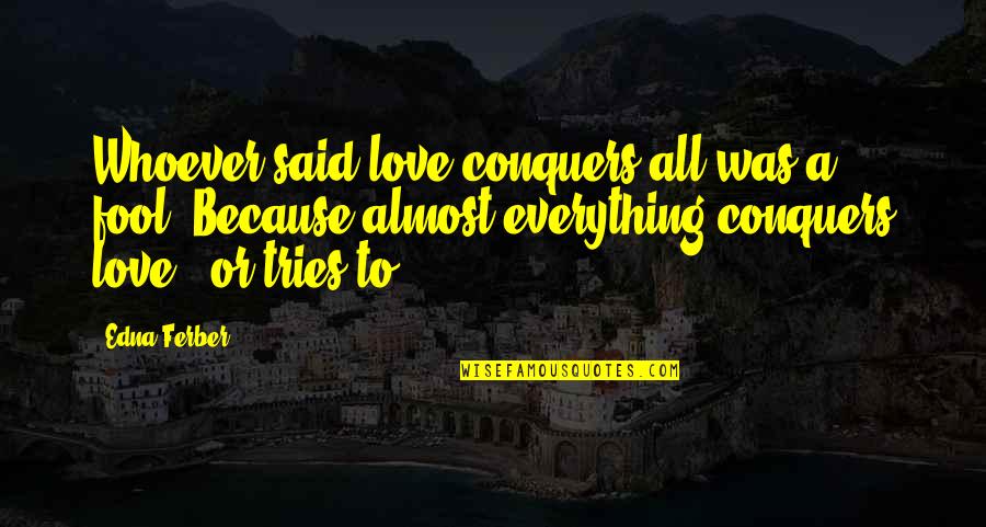 Masqueliers Original Pine Quotes By Edna Ferber: Whoever said love conquers all was a fool. Masqueliers Original Pine Quotes By Edna Ferber: Whoever said love conquers all was a fool.