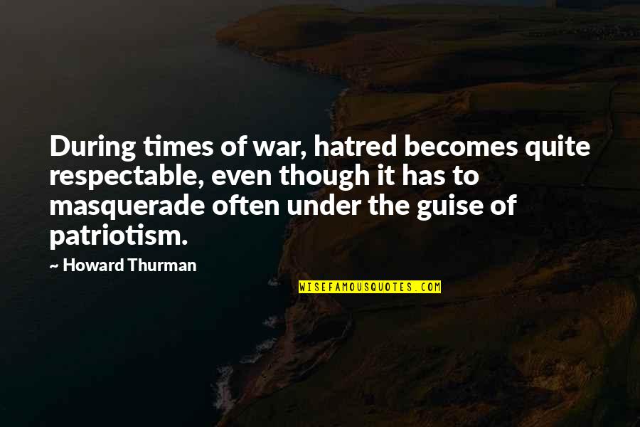 Masquerade Quotes By Howard Thurman: During times of war, hatred becomes quite respectable,