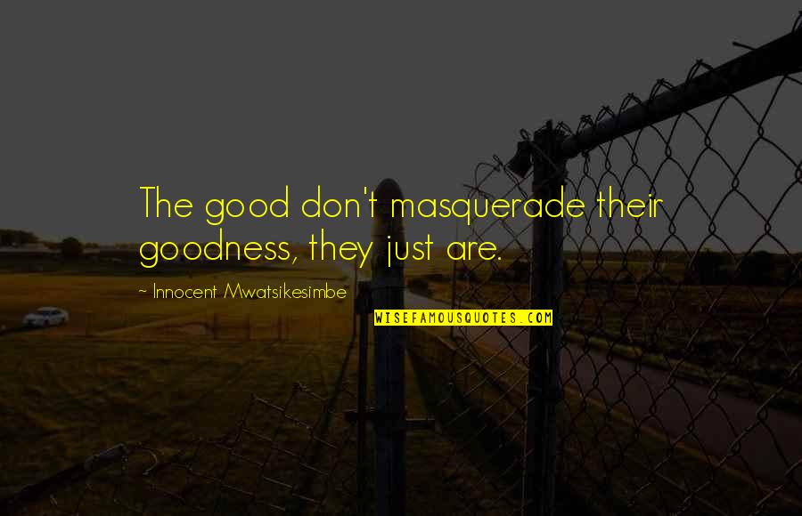 Masquerade Quotes By Innocent Mwatsikesimbe: The good don't masquerade their goodness, they just Masquerade Quotes By Innocent Mwatsikesimbe: The good don't masquerade their goodness, they just