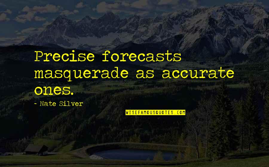 Masquerade Quotes By Nate Silver: Precise forecasts masquerade as accurate ones.
