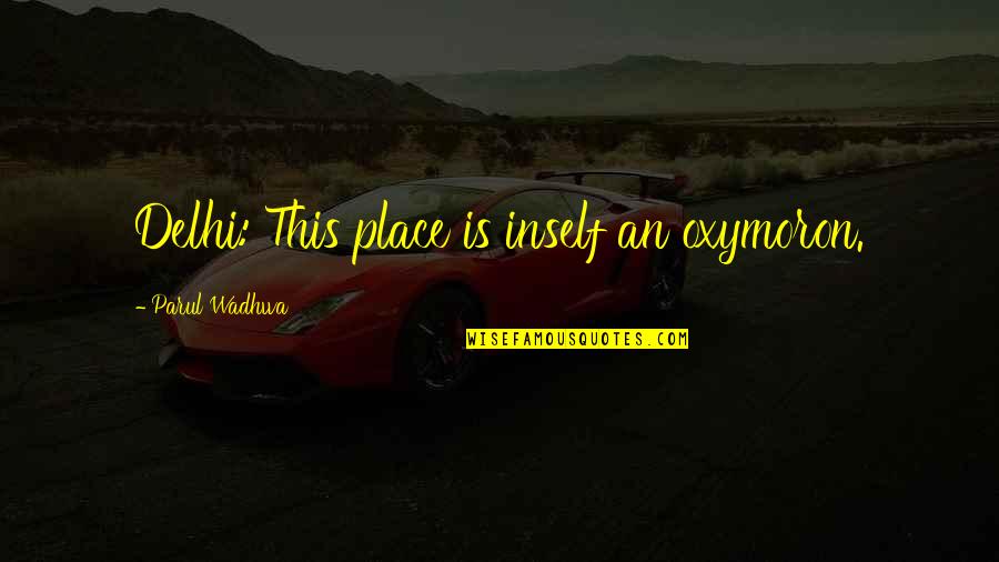 Masquerade Quotes By Parul Wadhwa: Delhi: This place is inself an oxymoron. Masquerade Quotes By Parul Wadhwa: Delhi: This place is inself an oxymoron.