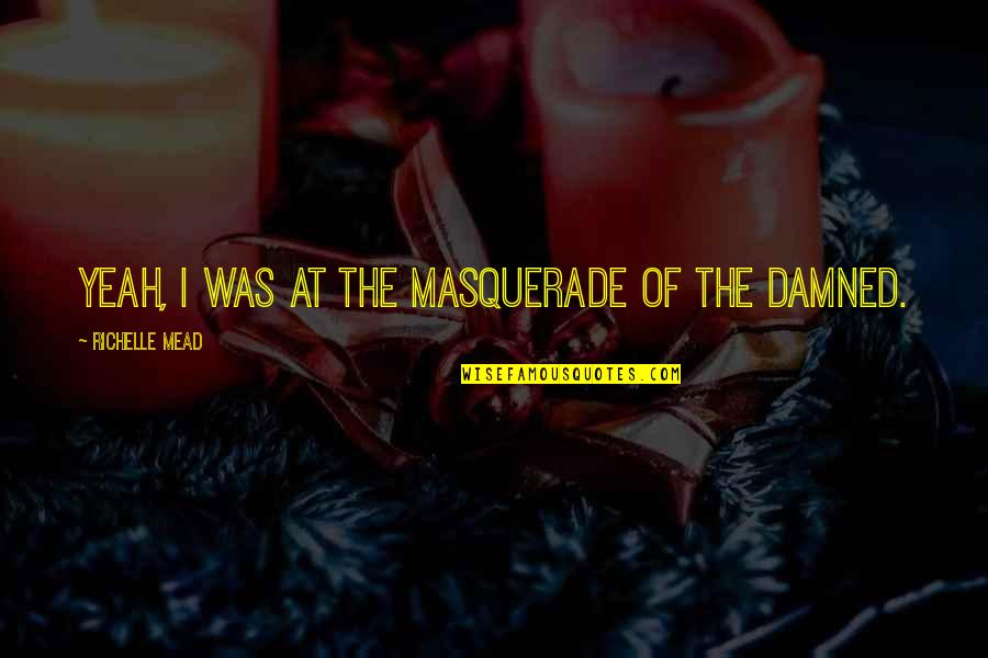 Masquerade Quotes By Richelle Mead: Yeah, I was at the Masquerade of the
