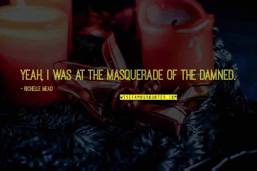 Masquerade Quotes By Richelle Mead: Yeah, I was at the Masquerade of the Masquerade Quotes By Richelle Mead: Yeah, I was at the Masquerade of the