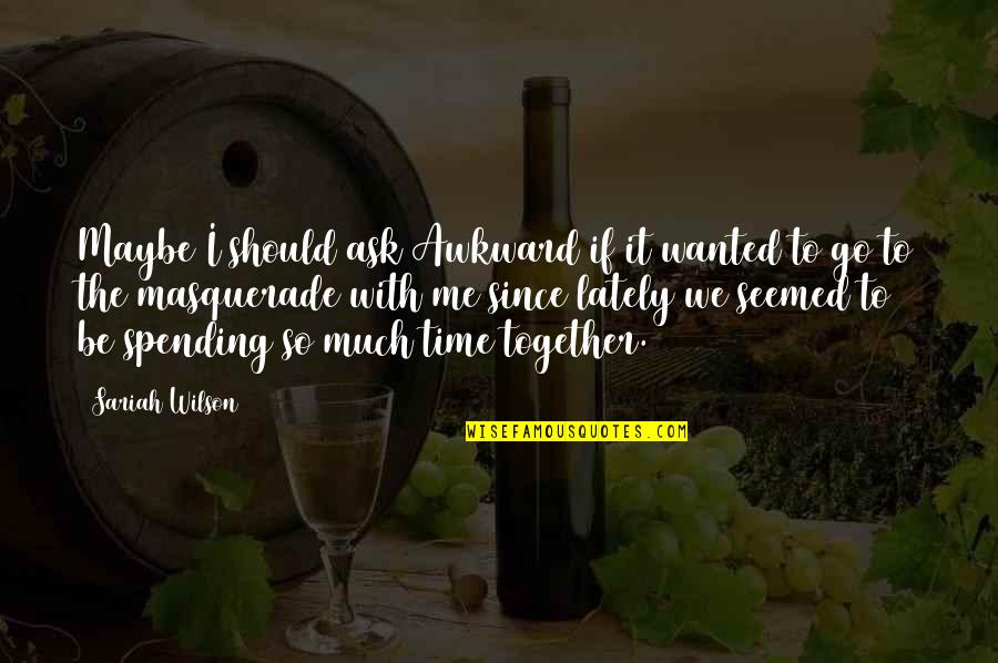 Masquerade Quotes By Sariah Wilson: Maybe I should ask Awkward if it wanted Masquerade Quotes By Sariah Wilson: Maybe I should ask Awkward if it wanted
