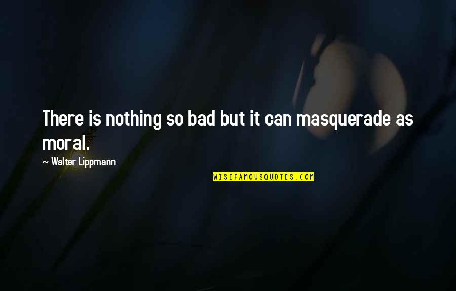 Masquerade Quotes By Walter Lippmann: There is nothing so bad but it can