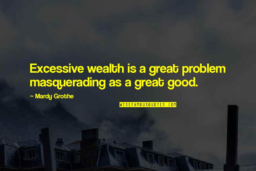 Masquerading Quotes By Mardy Grothe: Excessive wealth is a great problem masquerading as