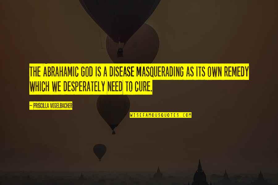 Masquerading Quotes By Priscilla Vogelbacher: The Abrahamic God is a disease masquerading as