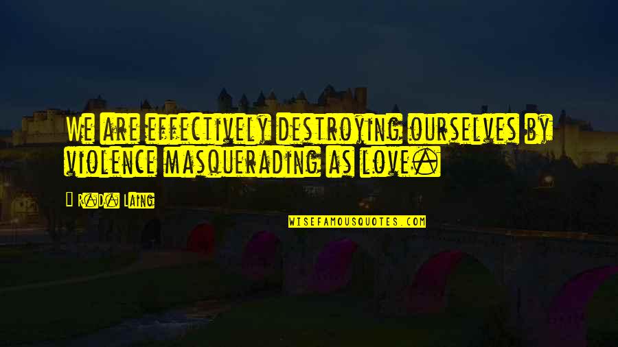 Masquerading Quotes By R.D. Laing: We are effectively destroying ourselves by violence masquerading