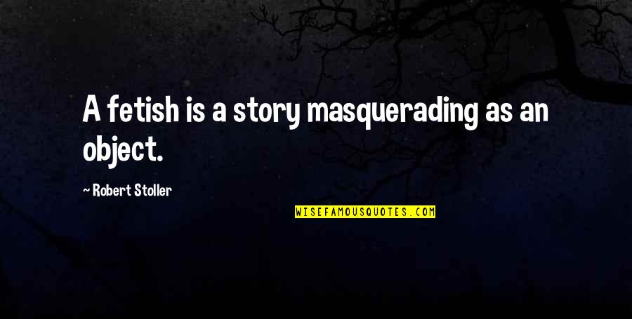 Masquerading Quotes By Robert Stoller: A fetish is a story masquerading as an