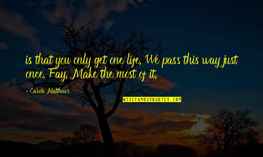 Masrah Al Quotes By Carole Matthews: is that you only get one life. We Masrah Al Quotes By Carole Matthews: is that you only get one life. We