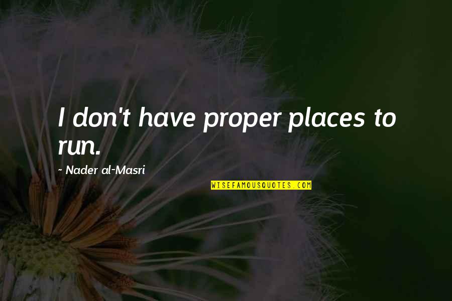 Masri Quotes By Nader Al-Masri: I don't have proper places to run. Masri Quotes By Nader Al-Masri: I don't have proper places to run.