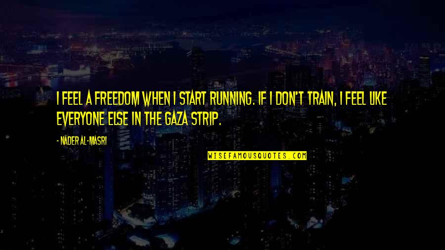 Masri Quotes By Nader Al-Masri: I feel a freedom when I start running. Masri Quotes By Nader Al-Masri: I feel a freedom when I start running.
