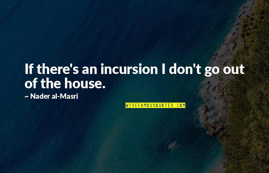 Masri Quotes By Nader Al-Masri: If there's an incursion I don't go out Masri Quotes By Nader Al-Masri: If there's an incursion I don't go out