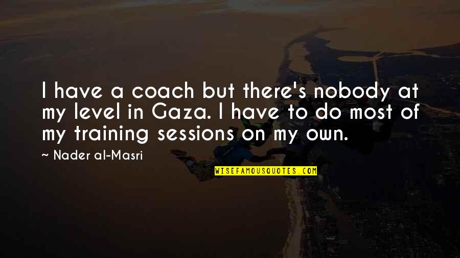 Masri Quotes By Nader Al-Masri: I have a coach but there's nobody at Masri Quotes By Nader Al-Masri: I have a coach but there's nobody at