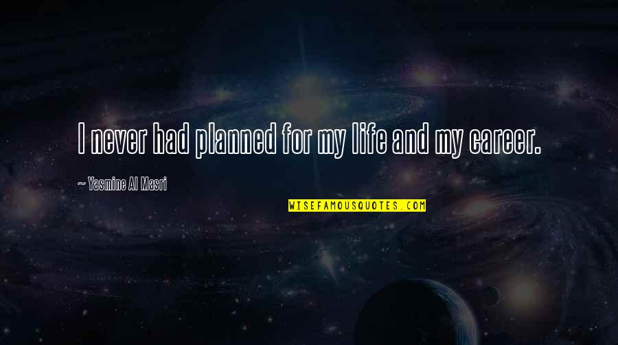 Masri Quotes By Yasmine Al Masri: I never had planned for my life and Masri Quotes By Yasmine Al Masri: I never had planned for my life and