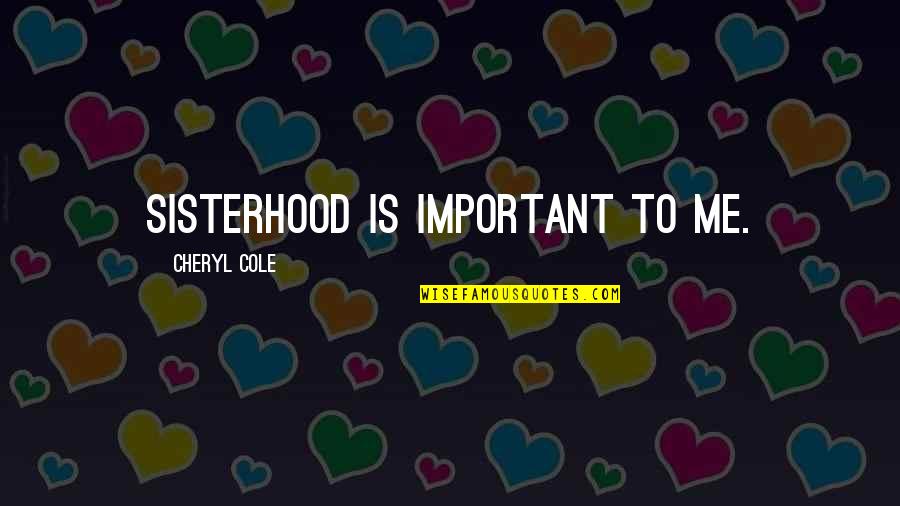 Masrour Moussa Quotes By Cheryl Cole: Sisterhood is important to me. Masrour Moussa Quotes By Cheryl Cole: Sisterhood is important to me.