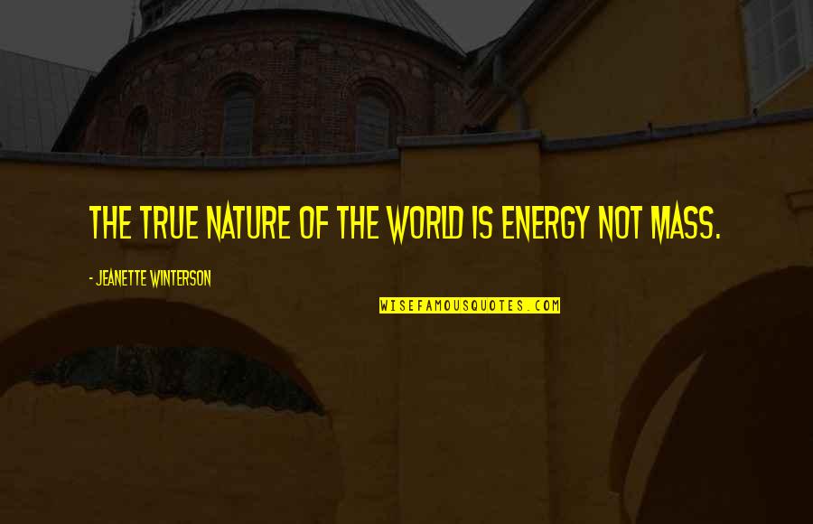 Mass And Energy Quotes By Jeanette Winterson: The true nature of the world is energy Mass And Energy Quotes By Jeanette Winterson: The true nature of the world is energy