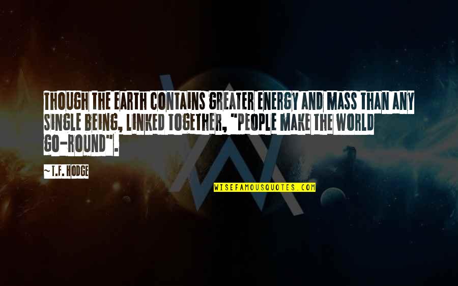 Mass And Energy Quotes By T.F. Hodge: Though the earth contains greater energy and mass Mass And Energy Quotes By T.F. Hodge: Though the earth contains greater energy and mass