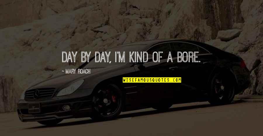 Mass Card Quotes By Mary Roach: Day by day, I'm kind of a bore. Mass Card Quotes By Mary Roach: Day by day, I'm kind of a bore.