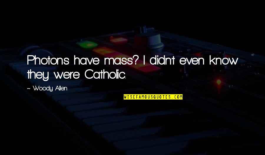 Mass Catholic Quotes By Woody Allen: Photons have mass? I didn't even know they