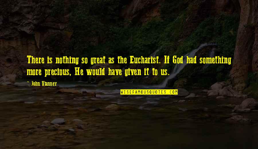 Mass Communications Quotes By John Vianney: There is nothing so great as the Eucharist. Mass Communications Quotes By John Vianney: There is nothing so great as the Eucharist.