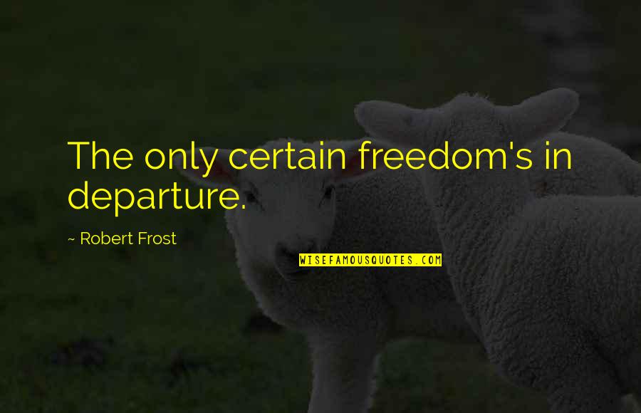 Mass Indoctrination Quotes By Robert Frost: The only certain freedom's in departure.