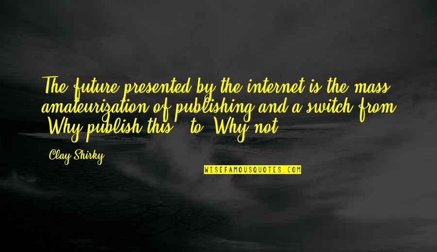 Mass Media Quotes By Clay Shirky: The future presented by the internet is the