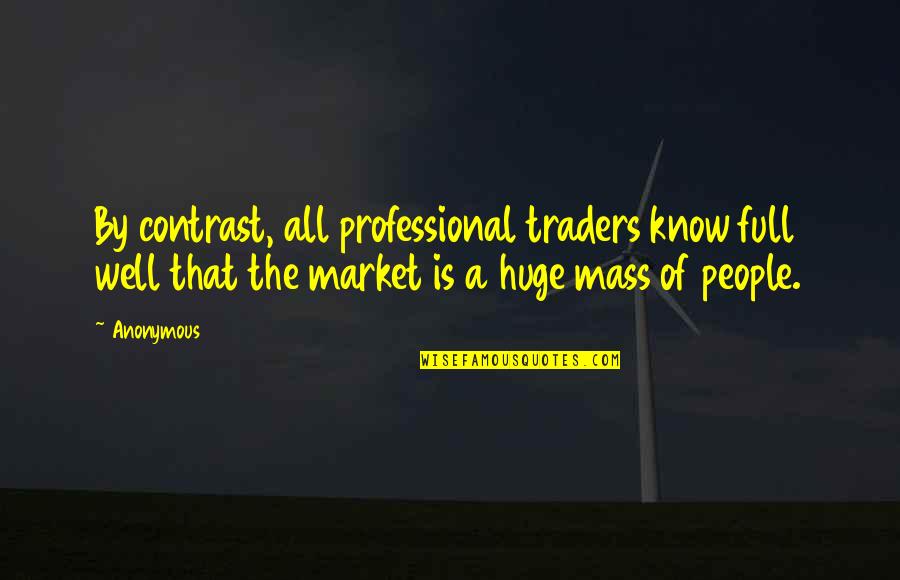 Mass Quotes By Anonymous: By contrast, all professional traders know full well