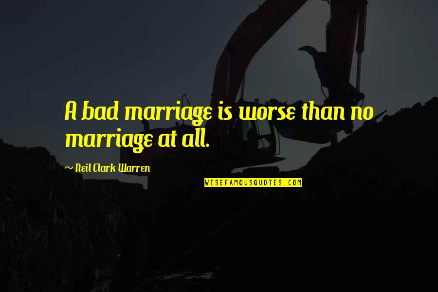 Massaad Zahle Quotes By Neil Clark Warren: A bad marriage is worse than no marriage Massaad Zahle Quotes By Neil Clark Warren: A bad marriage is worse than no marriage