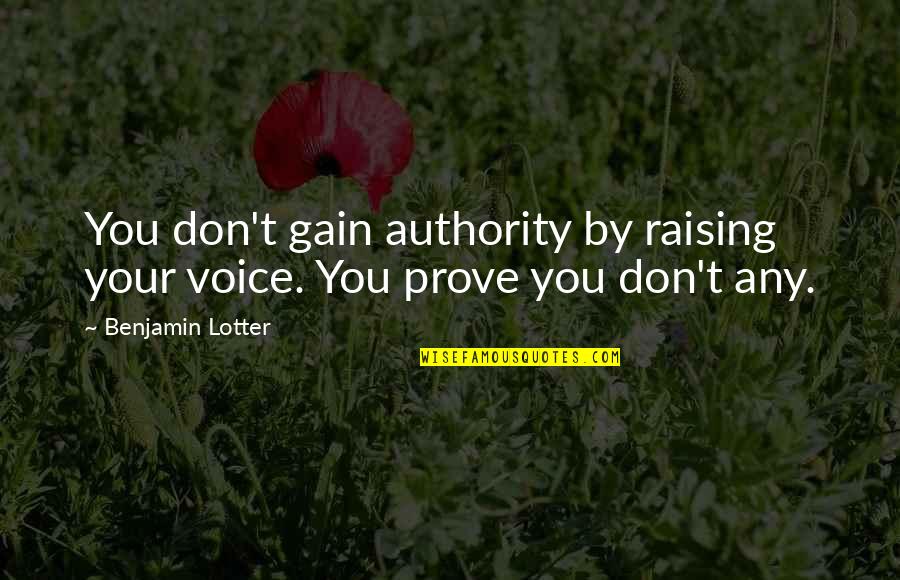 Massachusetts Author Quotes By Benjamin Lotter: You don't gain authority by raising your voice.
