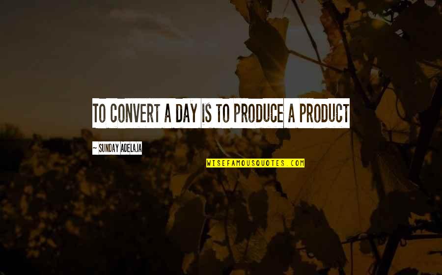 Massachusetts Author Quotes By Sunday Adelaja: To convert a day is to produce a