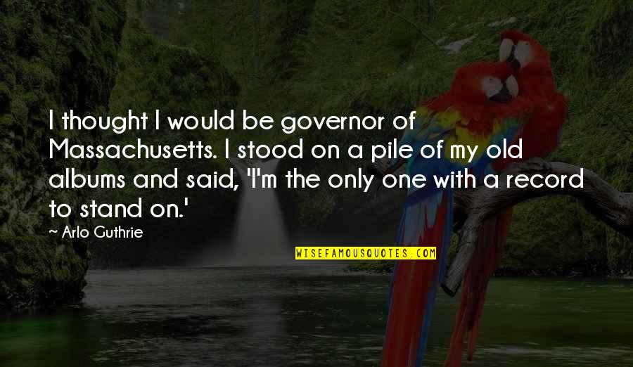 Massachusetts Quotes By Arlo Guthrie: I thought I would be governor of Massachusetts.