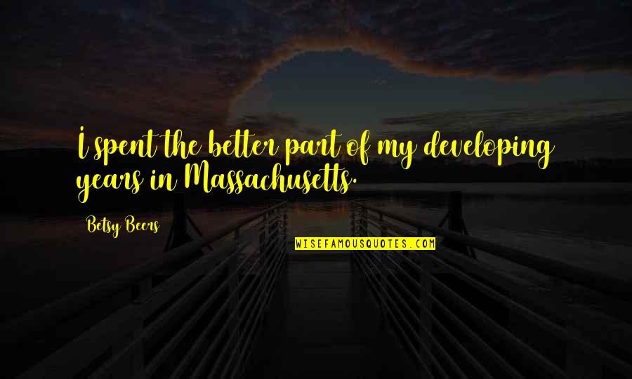 Massachusetts Quotes By Betsy Beers: I spent the better part of my developing
