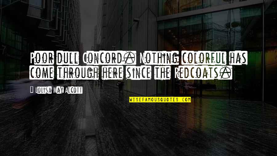 Massachusetts Quotes By Louisa May Alcott: Poor dull Concord. Nothing colorful has come through Massachusetts Quotes By Louisa May Alcott: Poor dull Concord. Nothing colorful has come through