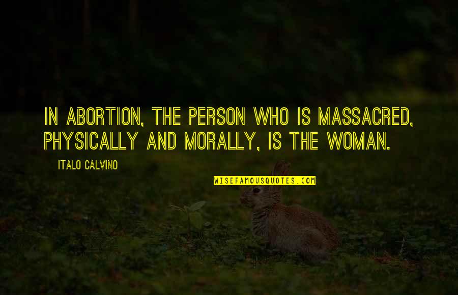 Massacred Quotes By Italo Calvino: In abortion, the person who is massacred, physically