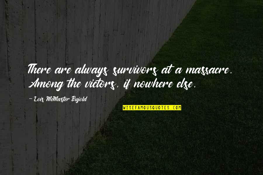 Massacres Quotes By Lois McMaster Bujold: There are always survivors at a massacre. Among