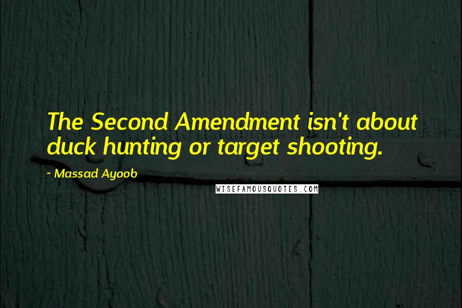 Massad Ayoob quotes: The Second Amendment isn't about duck hunting or target shooting.