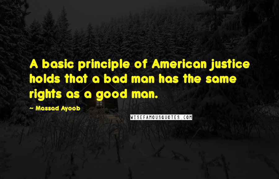 Massad Ayoob quotes: A basic principle of American justice holds that a bad man has the same rights as a good man.