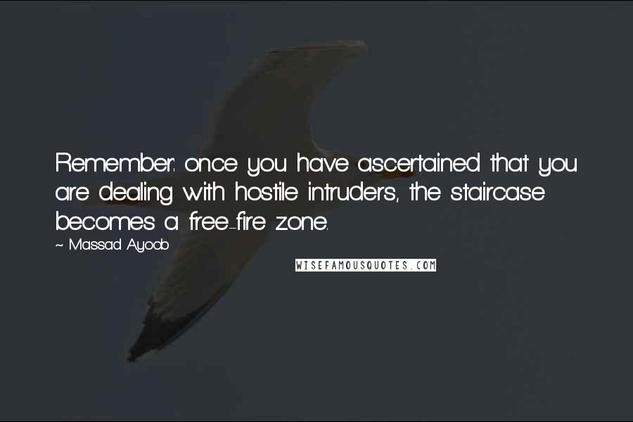 Massad Ayoob quotes: Remember: once you have ascertained that you are dealing with hostile intruders, the staircase becomes a free-fire zone.