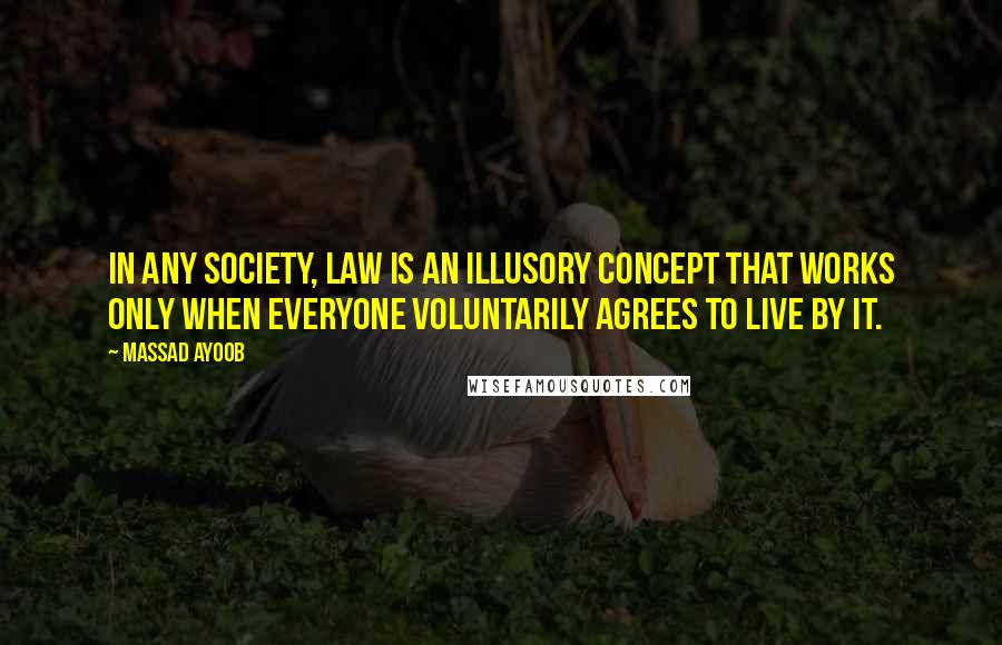 Massad Ayoob quotes: In any society, Law is an illusory concept that works only when everyone voluntarily agrees to live by it.