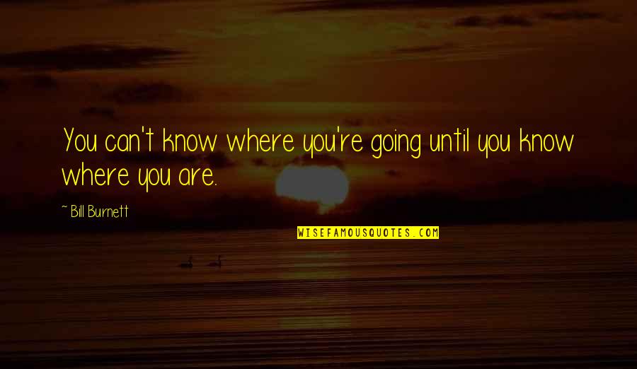 Massad Ayoob Quotes By Bill Burnett: You can't know where you're going until you