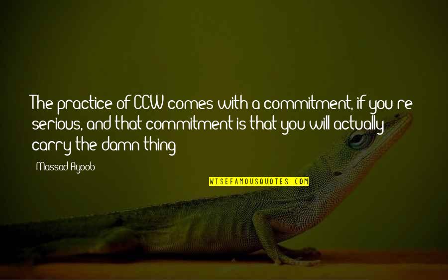 Massad Ayoob Quotes By Massad Ayoob: The practice of CCW comes with a commitment,