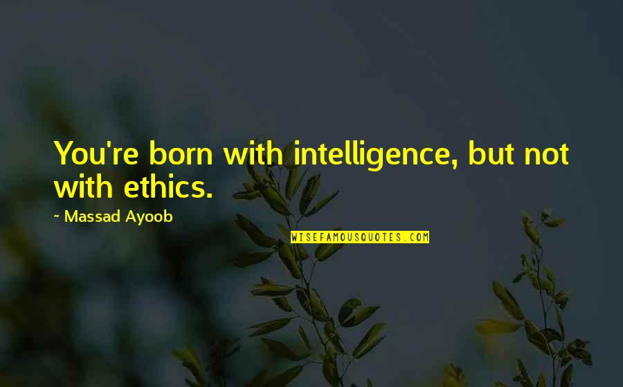 Massad Ayoob Quotes By Massad Ayoob: You're born with intelligence, but not with ethics. Massad Ayoob Quotes By Massad Ayoob: You're born with intelligence, but not with ethics.