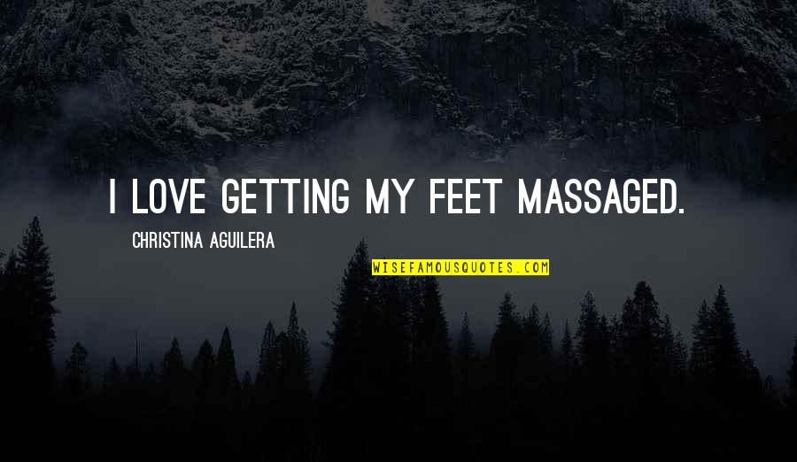 Massaged Quotes By Christina Aguilera: I love getting my feet massaged.