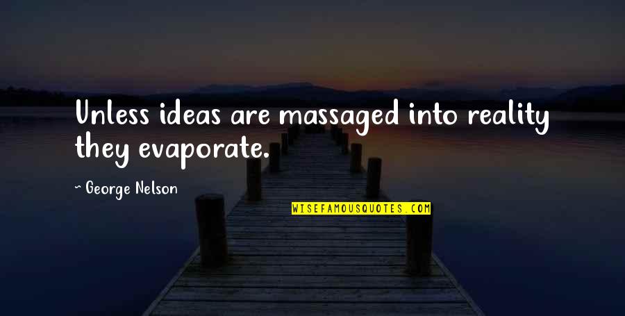 Massaged Quotes By George Nelson: Unless ideas are massaged into reality they evaporate.