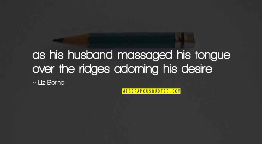 Massaged Quotes By Liz Borino: as his husband massaged his tongue over the