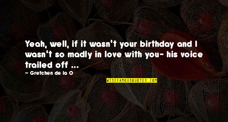Massai Vasolvaszt Quotes By Gretchen De La O: Yeah, well, if it wasn't your birthday and Massai Vasolvaszt Quotes By Gretchen De La O: Yeah, well, if it wasn't your birthday and