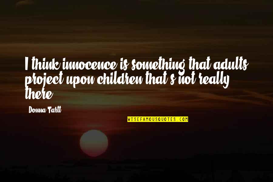 Massaker Quotes By Donna Tartt: I think innocence is something that adults project Massaker Quotes By Donna Tartt: I think innocence is something that adults project