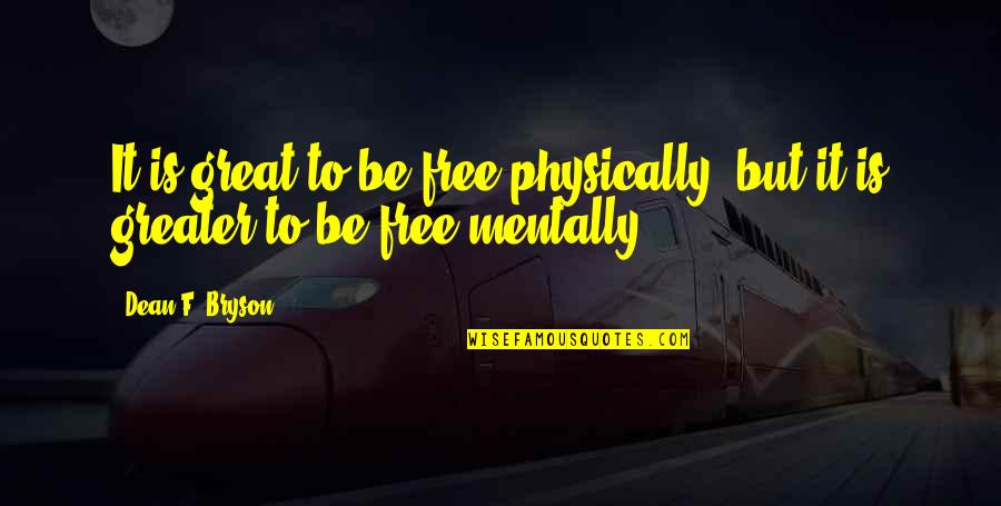 Massard Kayl Quotes By Dean F. Bryson: It is great to be free physically, but
